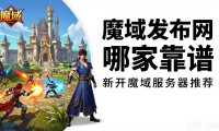 魔域发布网哪家靠谱 新开魔域服务器推荐