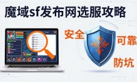 魔域sf发布网怎么选靠谱？老玩家教你避坑