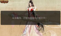 魔域私服发布网剖析：类别与热门私服特色全解析
