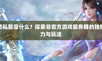 魔域sf非官方服务器详解：便捷性、个性化玩法与安全性分析